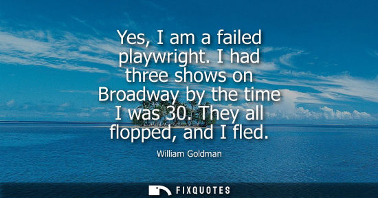 Small: Yes, I am a failed playwright. I had three shows on Broadway by the time I was 30. They all flopped, an