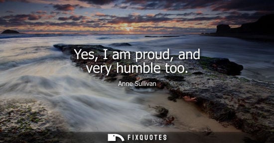 Small: Yes, I am proud, and very humble too