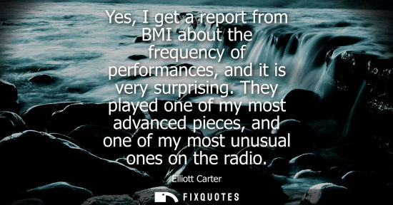 Small: Yes, I get a report from BMI about the frequency of performances, and it is very surprising. They playe
