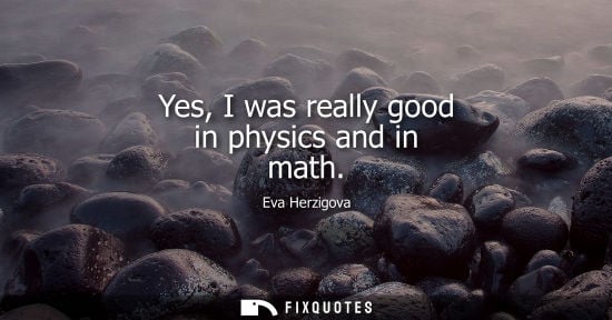 Small: Yes, I was really good in physics and in math