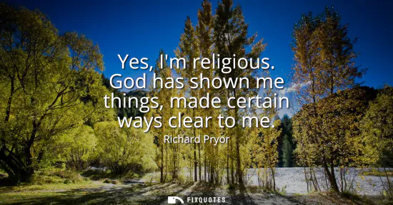 Small: Yes, Im religious. God has shown me things, made certain ways clear to me