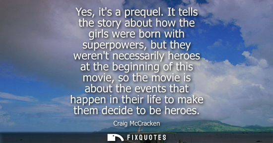 Small: Yes, its a prequel. It tells the story about how the girls were born with superpowers, but they werent 