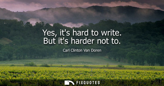Small: Carl Clinton Van Doren: Yes, its hard to write. But its harder not to