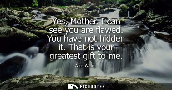 Small: Yes, Mother. I can see you are flawed. You have not hidden it. That is your greatest gift to me