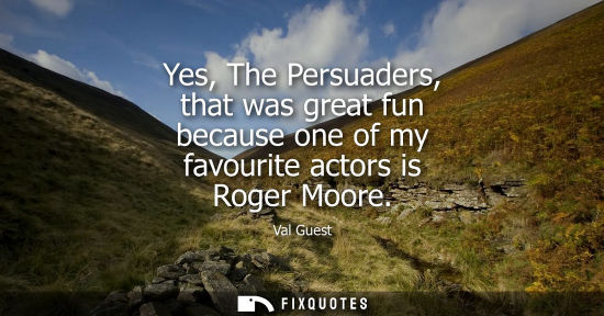 Small: Yes, The Persuaders, that was great fun because one of my favourite actors is Roger Moore