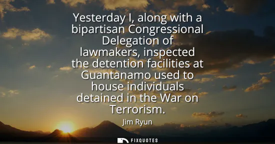 Small: Yesterday I, along with a bipartisan Congressional Delegation of lawmakers, inspected the detention facilities