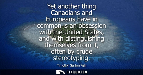 Small: Yet another thing Canadians and Europeans have in common is an obsession with the United States, and wi