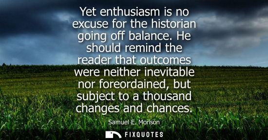 Small: Yet enthusiasm is no excuse for the historian going off balance. He should remind the reader that outco