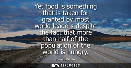 Small: Yet food is something that is taken for granted by most world leaders despite the fact that more than h
