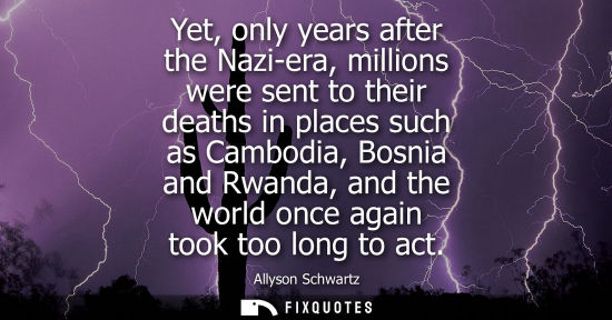 Small: Yet, only years after the Nazi-era, millions were sent to their deaths in places such as Cambodia, Bosn
