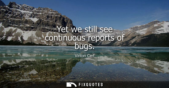 Small: Yet we still see continuous reports of bugs
