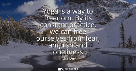 Small: Yoga is a way to freedom. By its constant practice, we can free ourselves from fear, anguish and loneliness