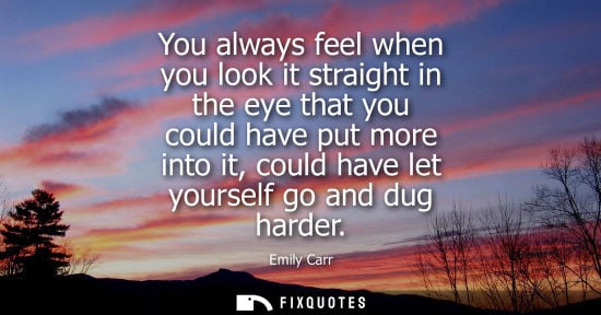 Small: You always feel when you look it straight in the eye that you could have put more into it, could have l