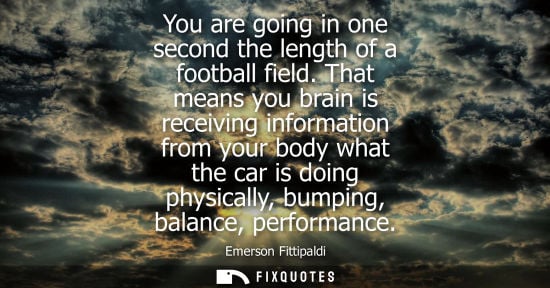 Small: You are going in one second the length of a football field. That means you brain is receiving information from