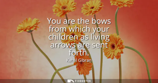 Small: You are the bows from which your children as living arrows are sent forth