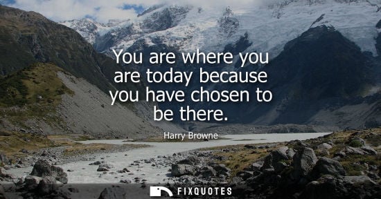 Small: You are where you are today because you have chosen to be there