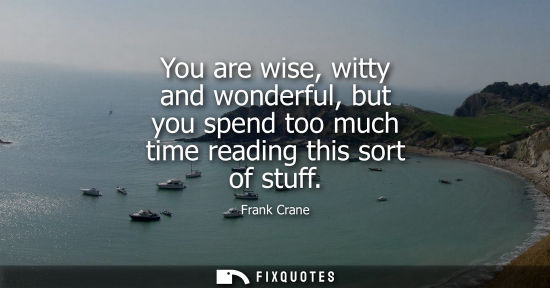 Small: You are wise, witty and wonderful, but you spend too much time reading this sort of stuff
