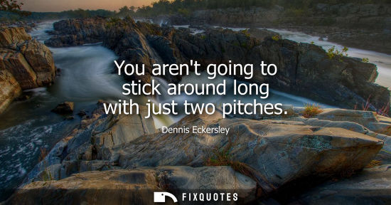 Small: You arent going to stick around long with just two pitches