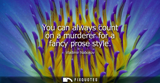Small: You can always count on a murderer for a fancy prose style - Vladimir Nabokov