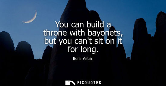 Small: You can build a throne with bayonets, but you cant sit on it for long