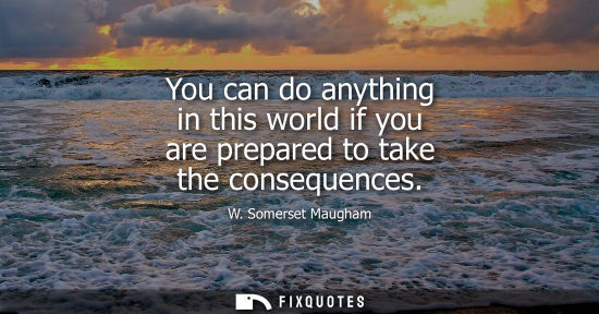 Small: You can do anything in this world if you are prepared to take the consequences