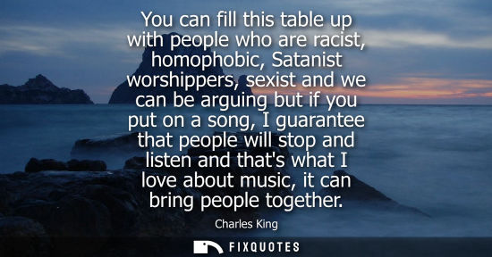 Small: You can fill this table up with people who are racist, homophobic, Satanist worshippers, sexist and we 