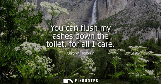 Small: You can flush my ashes down the toilet, for all I care