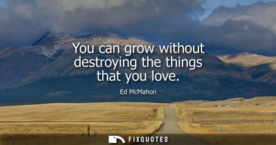 Small: You can grow without destroying the things that you love