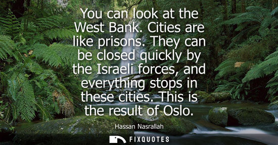 Small: You can look at the West Bank. Cities are like prisons. They can be closed quickly by the Israeli forces, and 
