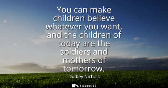 Small: You can make children believe whatever you want, and the children of today are the soldiers and mothers of tom