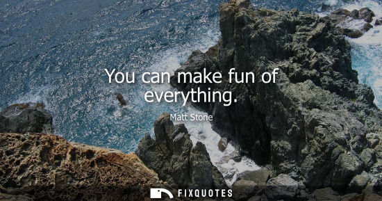 Small: You can make fun of everything