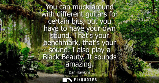 Small: You can muck around with different guitars for certain bits, but you have to have your own sound. Thats