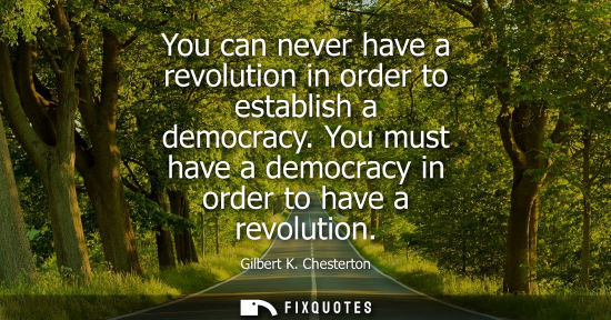 Small: You can never have a revolution in order to establish a democracy. You must have a democracy in order to have 