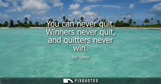 Small: You can never quit. Winners never quit, and quitters never win