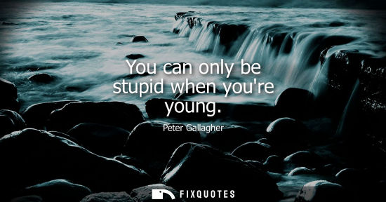 Small: You can only be stupid when youre young