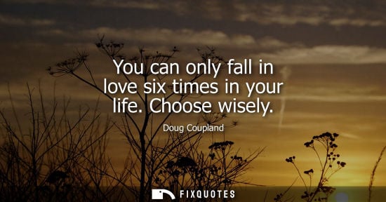 Small: You can only fall in love six times in your life. Choose wisely