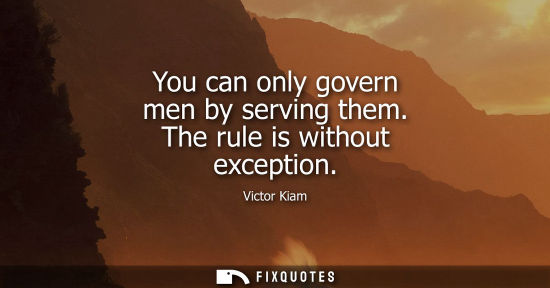 Small: You can only govern men by serving them. The rule is without exception