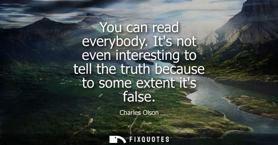 Small: You can read everybody. Its not even interesting to tell the truth because to some extent its false