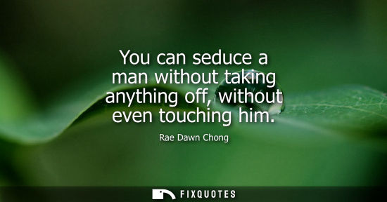 Small: You can seduce a man without taking anything off, without even touching him