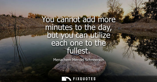 Small: You cannot add more minutes to the day, but you can utilize each one to the fullest