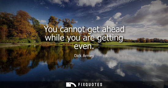 Small: You cannot get ahead while you are getting even