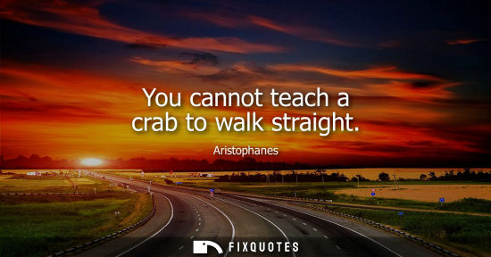 Small: Aristophanes: You cannot teach a crab to walk straight