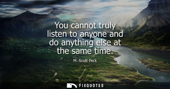 Small: You cannot truly listen to anyone and do anything else at the same time