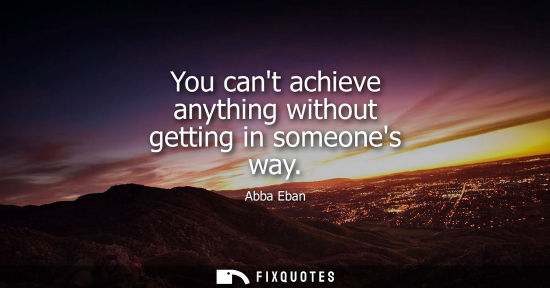 Small: You cant achieve anything without getting in someones way