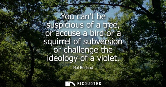 Small: You cant be suspicious of a tree, or accuse a bird or a squirrel of subversion or challenge the ideology of a 