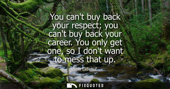 Small: You cant buy back your respect you cant buy back your career. You only get one, so I dont want to mess 