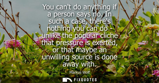 Small: You cant do anything if a person says no. In such a case, theres nothing you can do - unlike the popula