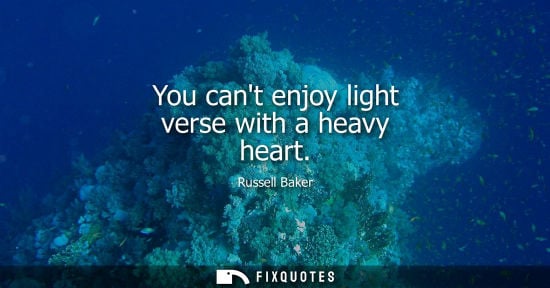 Small: You cant enjoy light verse with a heavy heart