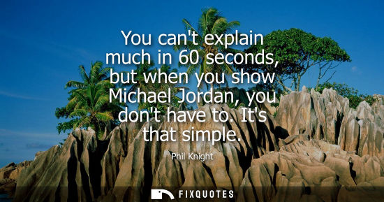 Small: You cant explain much in 60 seconds, but when you show Michael Jordan, you dont have to. Its that simpl