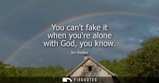 Small: You cant fake it when youre alone with God, you know